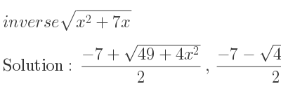 The inverse of sqrt(x^2+7x) is (-7+sqrt(49+4x^2))/2 ,(-7-sqrt(49+4x^2))/2